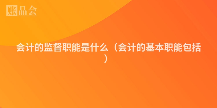 会计的监督职能是什么（会计的基本职能包括）