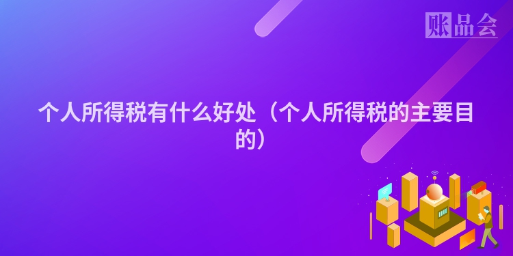 个人所得税有什么好处（个人所得税的主要目的）