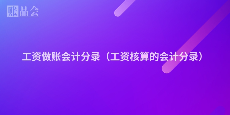 工资做账会计分录（工资核算的会计分录）