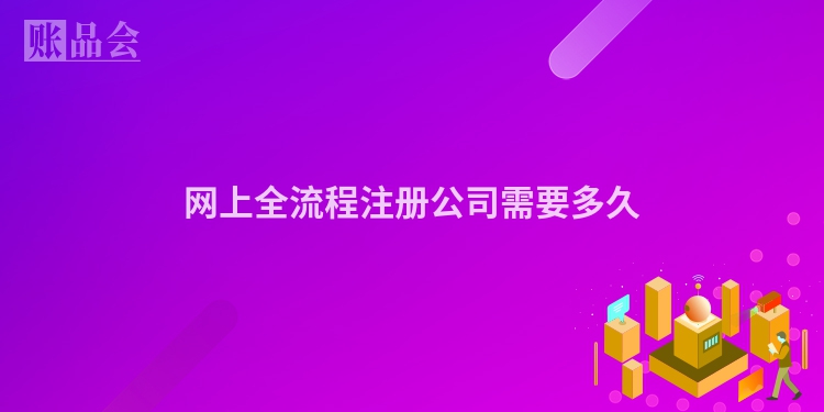 网上全流程注册公司需要多久