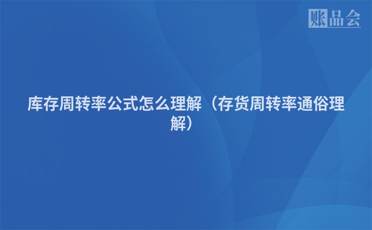 库存周转率公式怎么理解（存货周转率通俗理解）