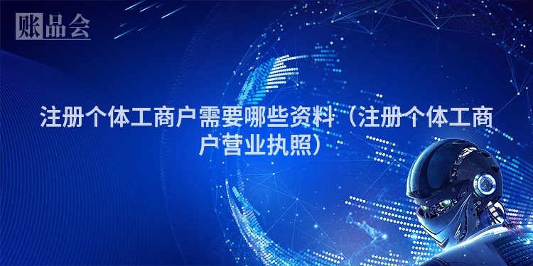 注册个体工商户需要哪些资料（注册个体工商户营业执照）