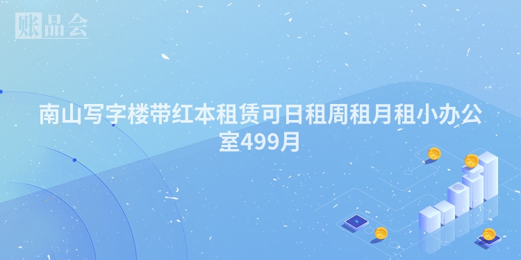 南山写字楼带红本租赁可日租周租月租小办公室499月