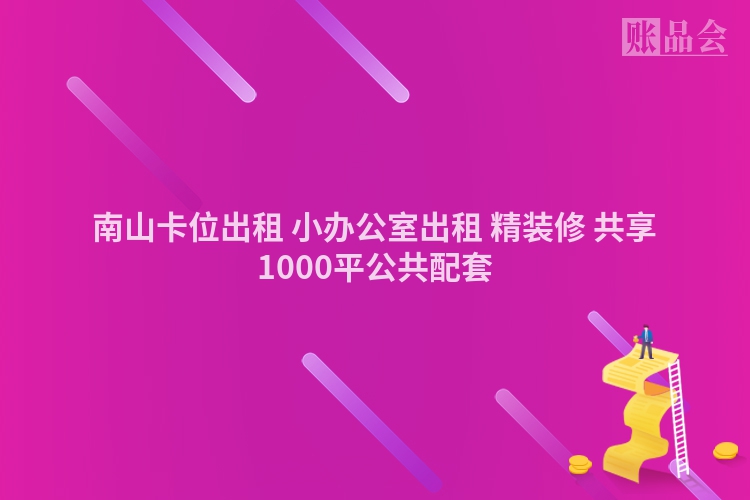 南山卡位出租 小办公室出租 精装修 共享1000平公共配套