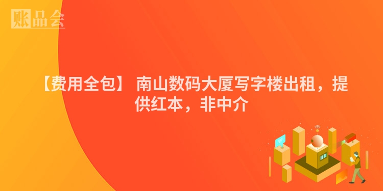 【费用全包】 南山数码大厦写字楼出租，提供红本，非中介