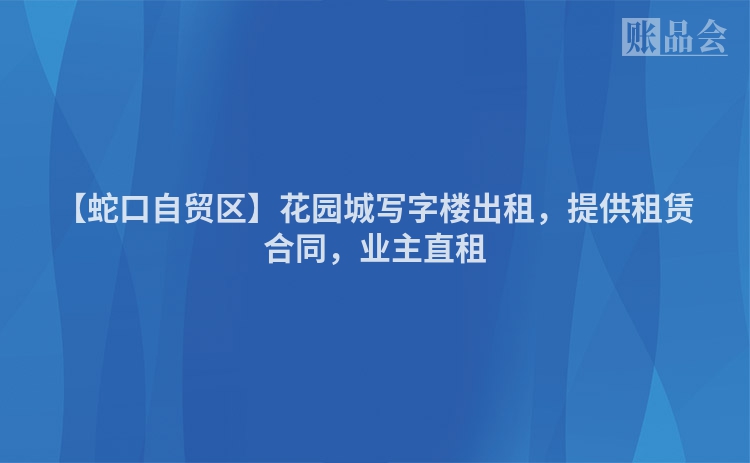 【蛇口自贸区】花园城写字楼出租，提供租赁合同，业主直租