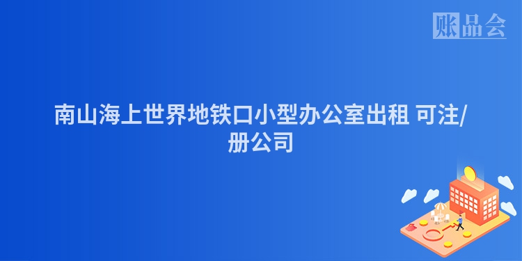 南山海上世界地铁口小型办公室出租 可注/册公司