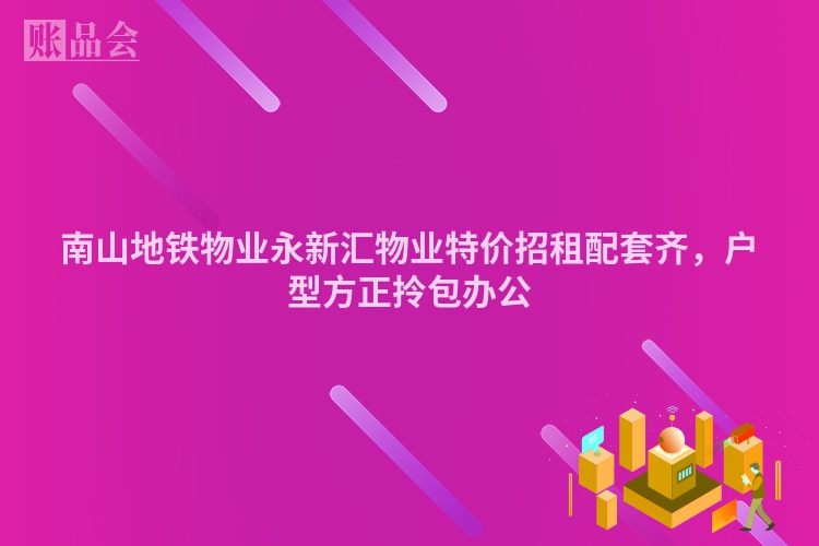 南山地铁物业永新汇物业特价招租配套齐，户型方正拎包办公