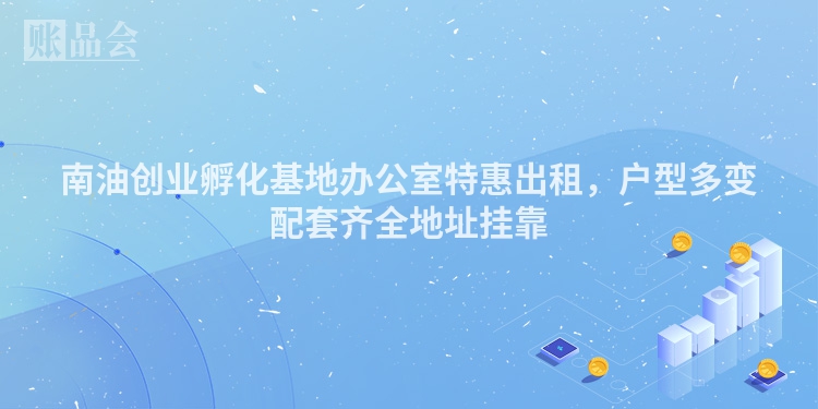 南油创业孵化基地办公室特惠出租，户型多变配套齐全地址挂靠
