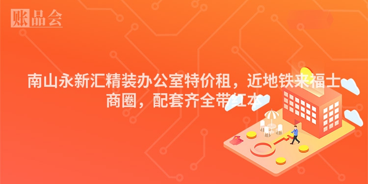 南山永新汇精装办公室特价租，近地铁来福士商圈，配套齐全带红本
