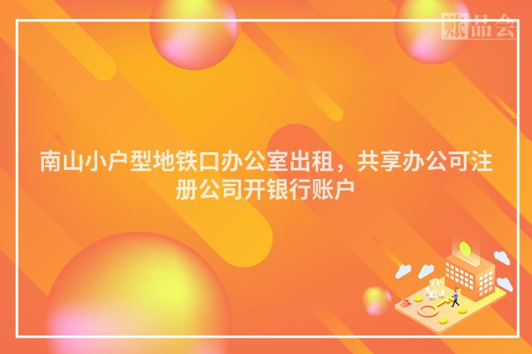 南山小户型地铁口办公室出租，共享办公可注册公司开银行账户