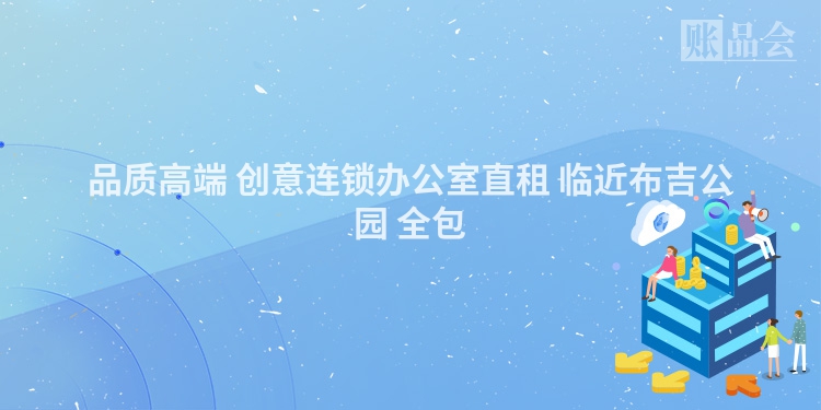 品质高端 创意连锁办公室直租 临近布吉公园 全包