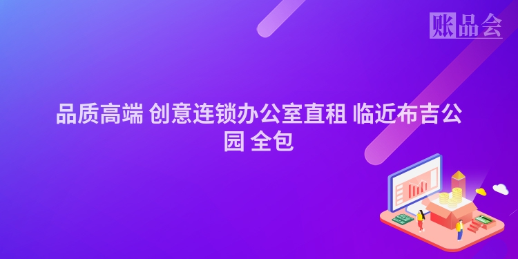 品质高端 创意连锁办公室直租 临近布吉公园 全包