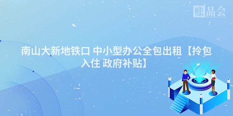 南山大新地铁口 中小型办公全包出租【拎包入住 政府补贴】