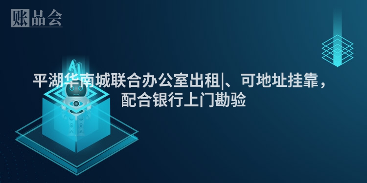 平湖华南城联合办公室出租|、可地址挂靠，配合银行上门勘验