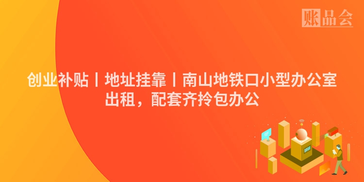 创业补贴丨地址挂靠丨南山地铁口小型办公室出租，配套齐拎包办公