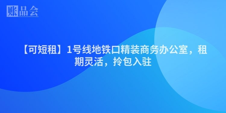 【可短租】1号线地铁口精装商务办公室，租期灵活，拎包入驻