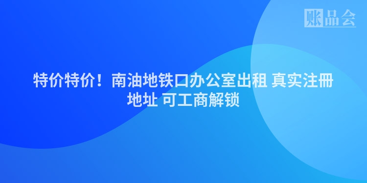 特价特价！南油地铁口办公室出租 真实注冊地址 可工商解锁