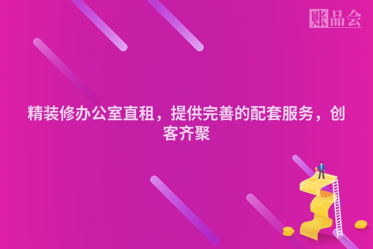 精装修办公室直租，提供完善的配套服务，创客齐聚