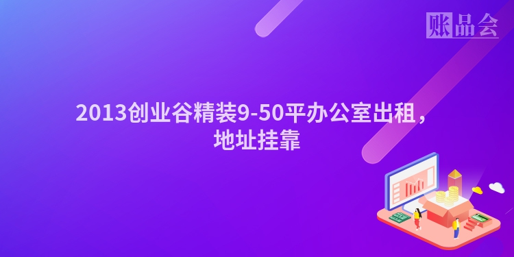 2013创业谷精装9-50平办公室出租，地址挂靠