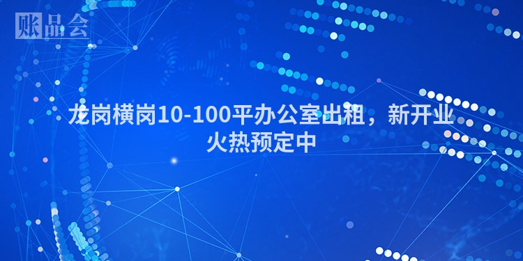 龙岗横岗10-100平办公室出租，新开业火热预定中