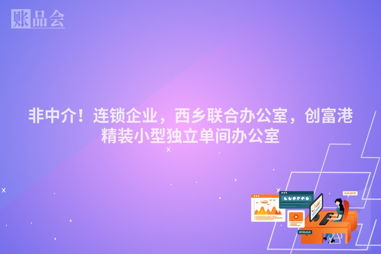 非中介！连锁企业，西乡联合办公室，创富港精装小型独立单间办公室