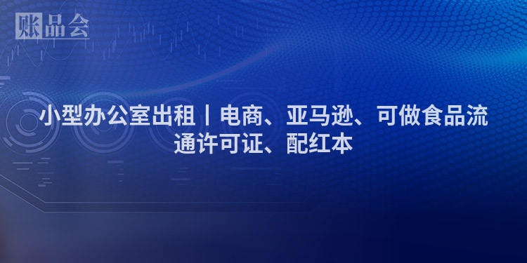 小型办公室出租丨电商、亚马逊、可做食品流通许可证、配红本
