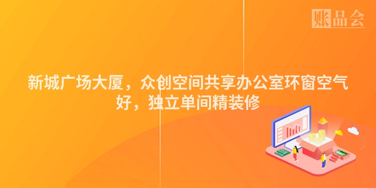 新城广场大厦，众创空间共享办公室环窗空气好，独立单间精装修