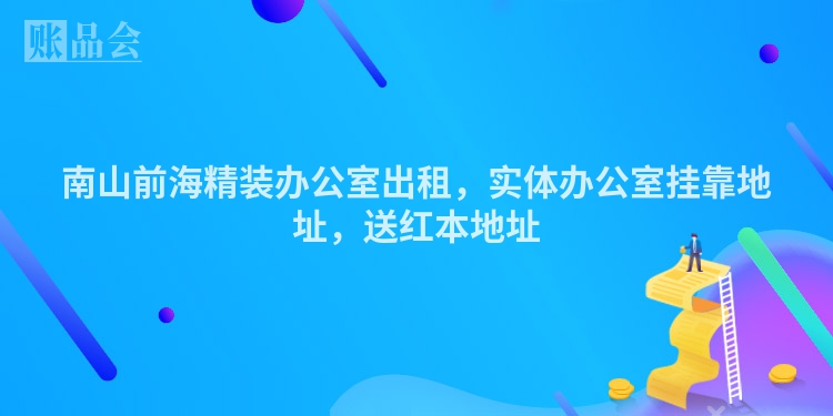 南山前海精装办公室出租，实体办公室挂靠地址，送红本地址