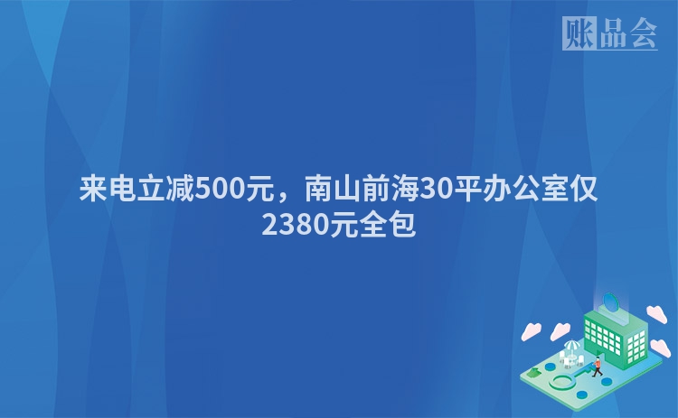 来电立减500元，南山前海30平办公室仅2380元全包