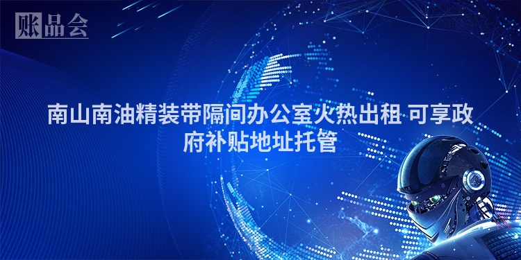 南山南油精装带隔间办公室火热出租 可享政府补贴地址托管