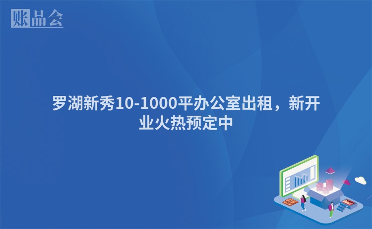 罗湖新秀10-1000平办公室出租，新开业火热预定中