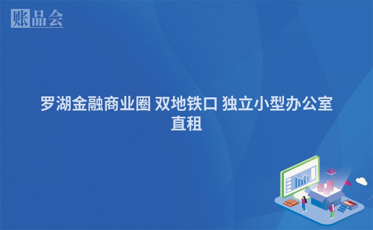 罗湖金融商业圈 双地铁口 独立小型办公室直租