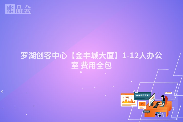 罗湖创客中心【金丰城大厦】1-12人办公室 费用全包