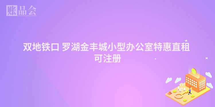 双地铁口 罗湖金丰城小型办公室特惠直租 可注册