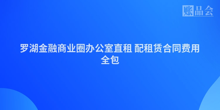 罗湖金融商业圈办公室直租 配租赁合同费用全包