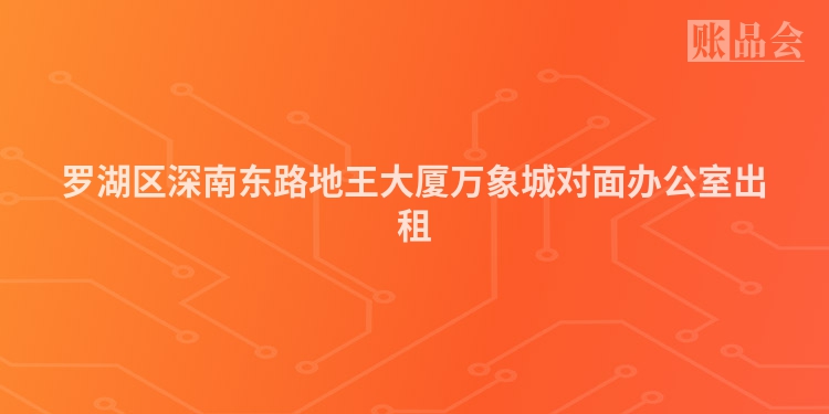 罗湖区深南东路地王大厦万象城对面办公室出租