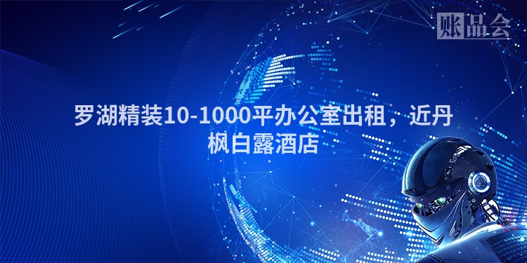 罗湖精装10-1000平办公室出租，近丹枫白露酒店