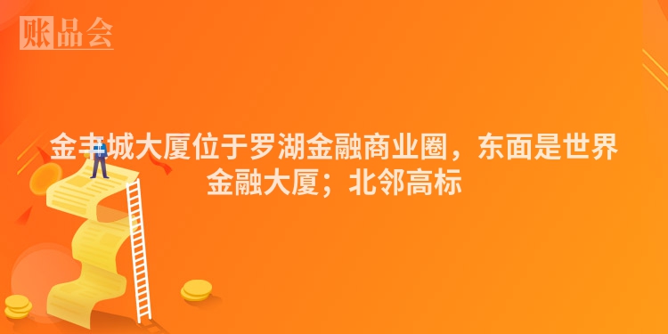 金丰城大厦位于罗湖金融商业圈，东面是世界金融大厦；北邻高标