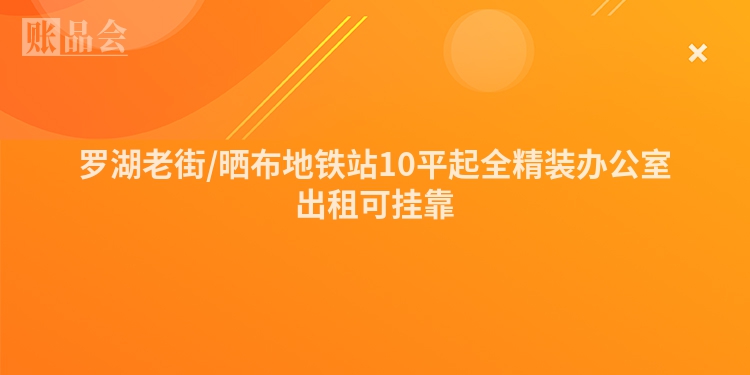 罗湖老街/晒布地铁站10平起全精装办公室出租可挂靠