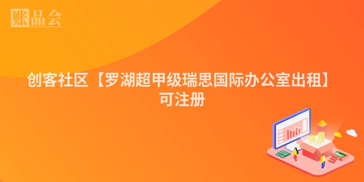 创客社区【罗湖超甲级瑞思国际办公室出租】可注册