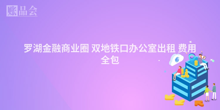 罗湖金融商业圈 双地铁口办公室出租 费用全包