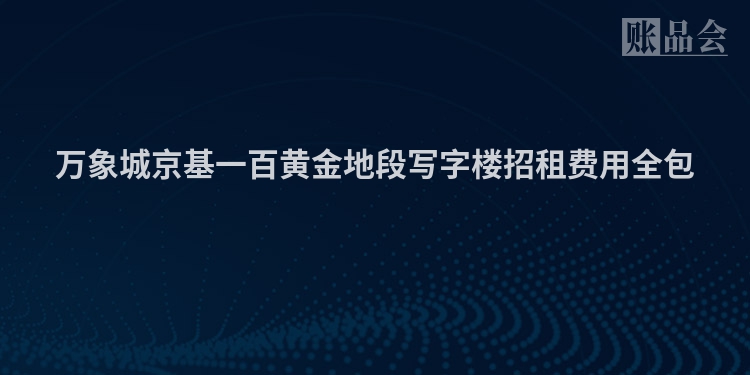 万象城京基一百黄金地段写字楼招租费用全包