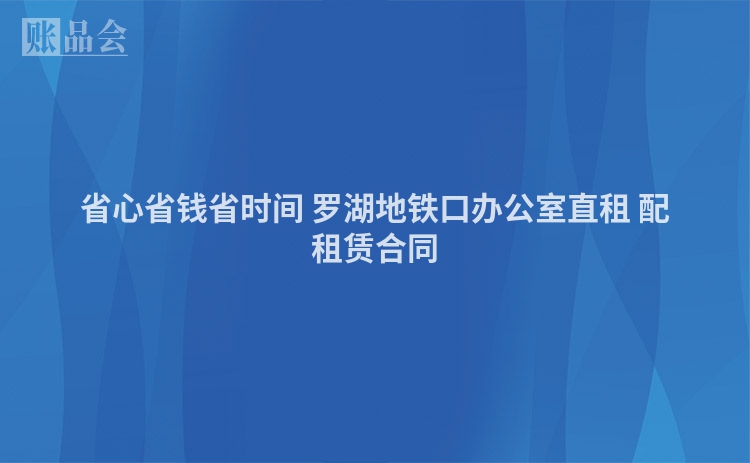 省心省钱省时间 罗湖地铁口办公室直租 配租赁合同