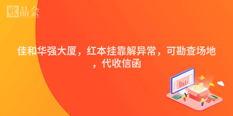 佳和华强大厦，红本挂靠解异常，可勘查场地，代收信函