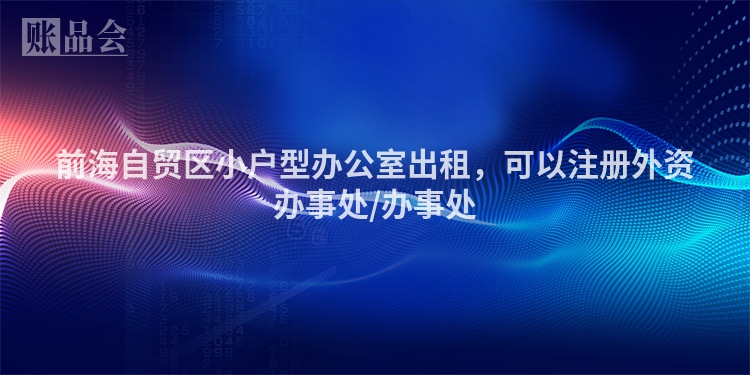 前海自贸区小户型办公室出租，可以注册外资办事处/办事处