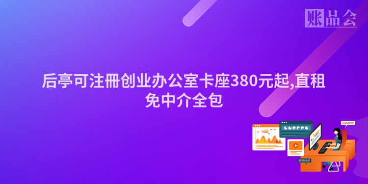 后亭可注冊创业办公室卡座380元起,直租免中介全包