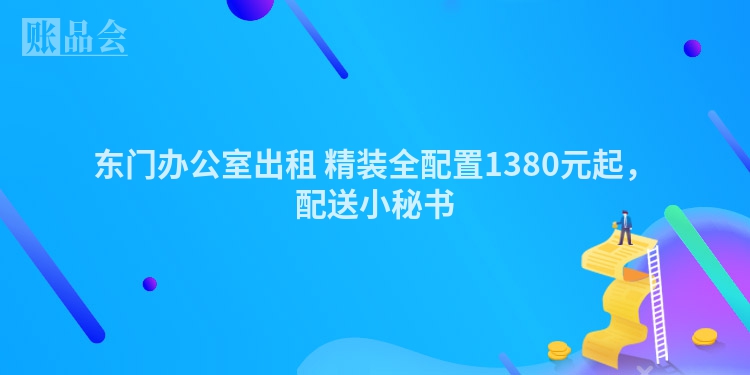 东门办公室出租 精装全配置1380元起，配送小秘书