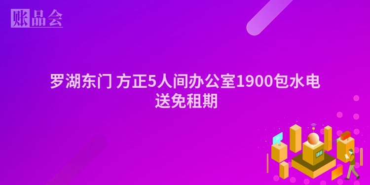 罗湖东门 方正5人间办公室1900包水电 送免租期