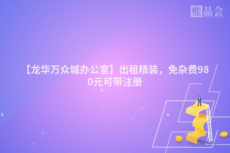 【龙华万众城办公室】出租精装，免杂费980元可带注册